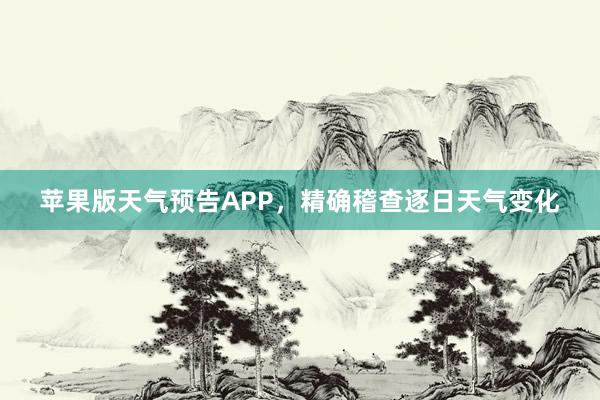 苹果版天气预告APP，精确稽查逐日天气变化